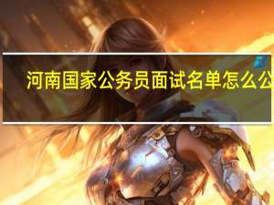 河南国家公务员面试名单怎么公布