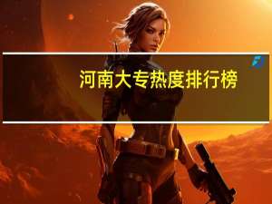 河南大专热度排行榜