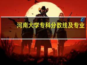 河南大学专科分数线及专业