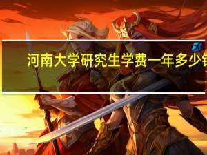 河南大学研究生学费一年多少钱