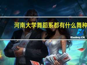 河南大学舞蹈系都有什么舞种。