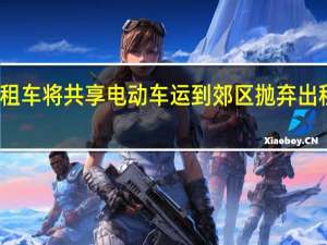 河南大量出租车将共享电动车运到郊区抛弃 出租车生意受挫抗议