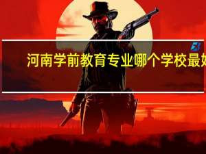 河南学前教育专业哪个学校最好