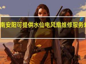 河南安阳可提供水仙电风扇维修服务地址在哪