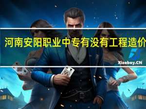 河南安阳职业中专有没有工程造价专业