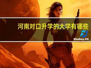 河南对口升学的大学有哪些