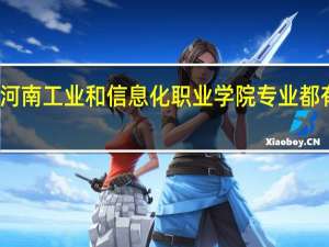 河南工业和信息化职业学院专业都有什么