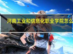 河南工业和信息化职业学院怎么样