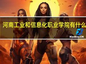 河南工业和信息化职业学院有什么专业