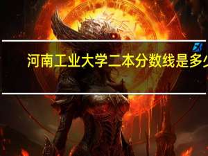 河南工业大学二本分数线是多少