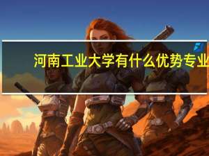 河南工业大学有什么优势专业