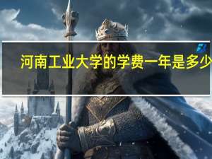 河南工业大学的学费一年是多少啊