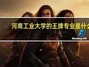 河南工业大学的王牌专业是什么