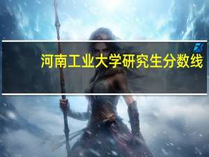 河南工业大学研究生分数线（河南工业大学是几本）
