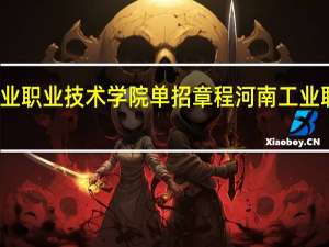 河南工业职业技术学院单招章程 河南工业职业技术学校