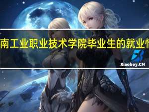河南工业职业技术学院毕业生的就业情况如何