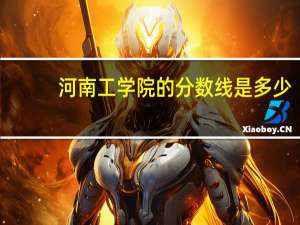 河南工学院的分数线是多少