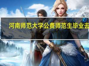 河南师范大学公费师范生毕业去向