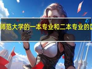 河南师范大学的一本专业和二本专业的区别是什么