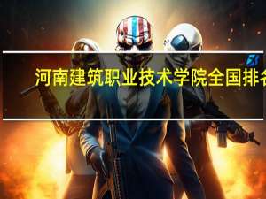 河南建筑职业技术学院全国排名
