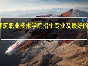 河南建筑职业技术学院招生专业及最好的专业有哪些