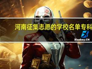 河南征集志愿的学校名单专科