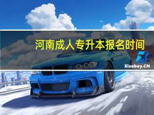 河南成人专升本报名时间（成人专升本报名时间）