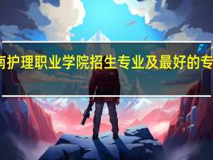 河南护理职业学院招生专业及最好的专业有哪些