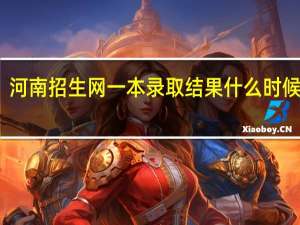 河南招生网一本录取结果什么时候出来