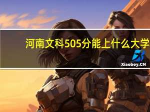 河南文科505分能上什么大学