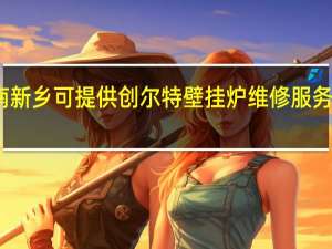 河南新乡可提供创尔特壁挂炉维修服务地址在哪