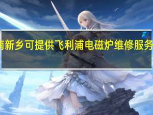 河南新乡可提供飞利浦电磁炉维修服务地址在哪