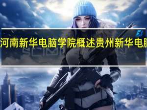 河南新华电脑学院概述 贵州新华电脑学校