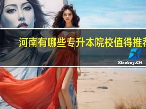 河南有哪些专升本院校值得推荐