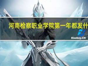 河南检察职业学院第一年都发什么