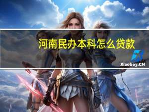 河南民办本科怎么贷款