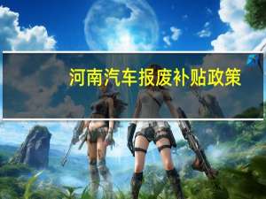 河南汽车报废补贴政策