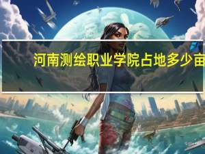 河南测绘职业学院占地多少亩