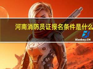 河南消防员证报名条件是什么