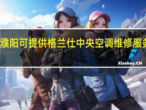 河南濮阳可提供格兰仕中央空调维修服务地址在哪