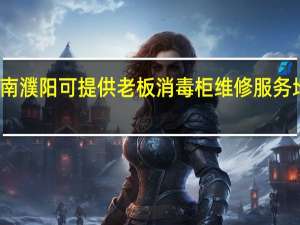 河南濮阳可提供老板消毒柜维修服务地址在哪