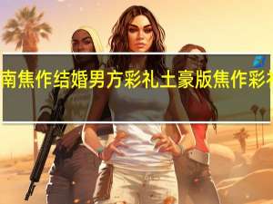 河南焦作结婚男方彩礼土豪版焦作彩礼钱曝光