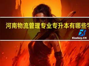 河南物流管理专业专升本有哪些学校
