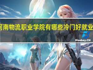 河南物流职业学院有哪些冷门好就业的专业
