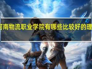 河南物流职业学院有哪些比较好的理科专业