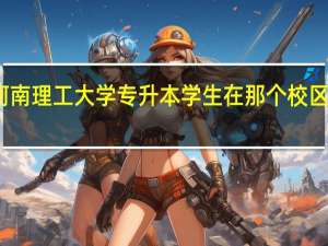 河南理工大学专升本学生在那个校区上课啊