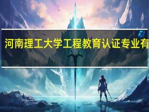 河南理工大学工程教育认证专业有哪些