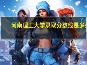 河南理工大学录取分数线是多少