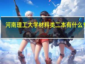 河南理工大学材料类二本有什么专业