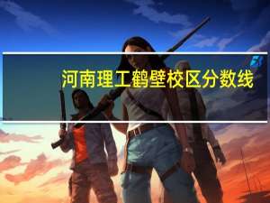 河南理工鹤壁校区分数线